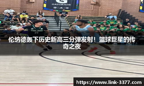 伦纳德轰下历史新高三分弹发射！篮球巨星的传奇之夜